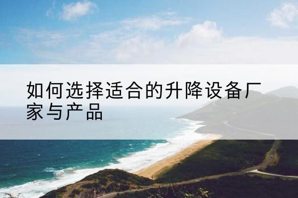 大余电动升降平台厂家-如何选择适合的升降设备厂家与产品