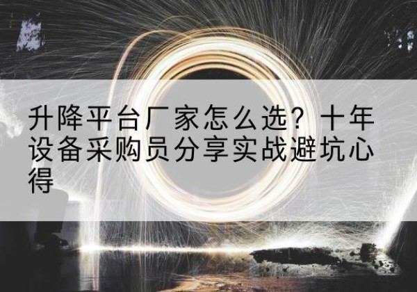 大余升降平台厂家-怎么选？十年设备采购员分享实战避坑心得