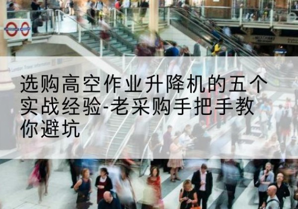 大余高空作业升降机厂家-选购高空作业升降机的五个实战经验-老采购手把手教你避坑