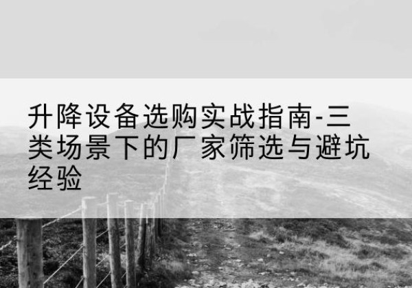 大余移动式升降机厂家推荐-升降设备选购实战指南-三类场景下的厂家筛选与避坑经验