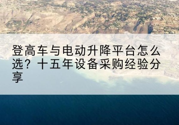 大余登高车厂家厂家-登高车与电动升降平台怎么选？十五年设备采购经验分享