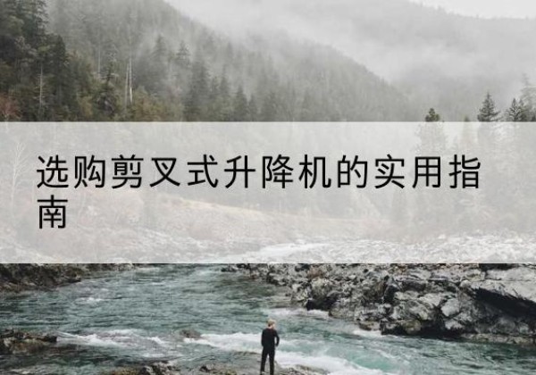 大余剪叉式升降机怎么选-选购剪叉式升降机的实用指南