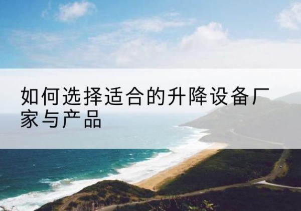 大余电动升降平台厂家-如何选择适合的升降设备厂家与产品